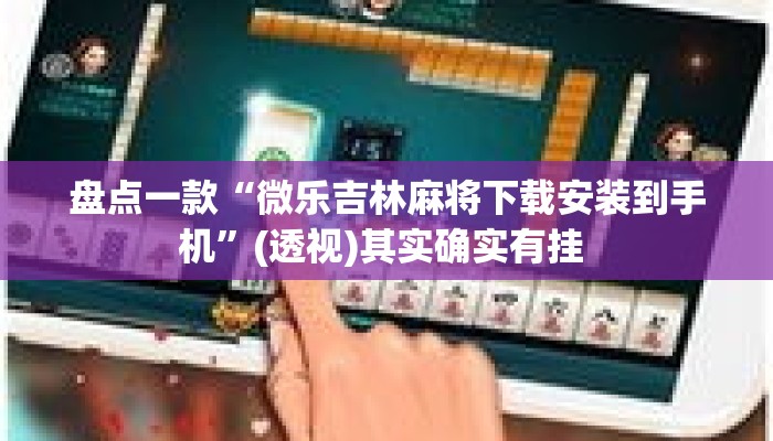 盘点一款“微乐吉林麻将下载安装到手机	”(透视)其实确实有挂 