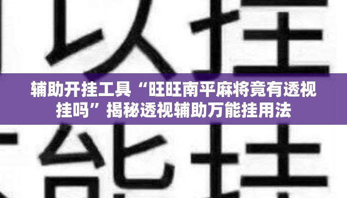 辅助开挂工具“旺旺南平麻将竟有透视挂吗	”揭秘透视辅助万能挂用法