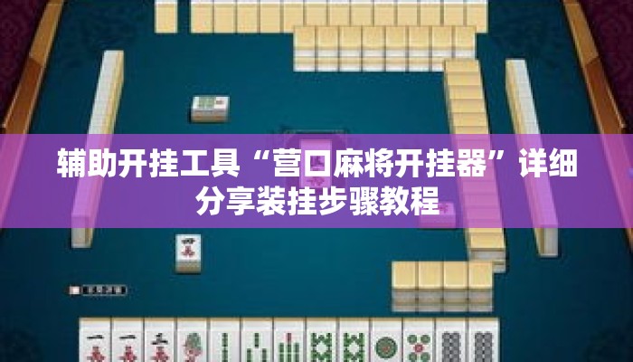 辅助开挂工具“营口麻将开挂器”详细分享装挂步骤教程