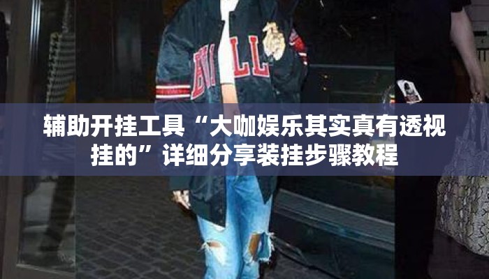辅助开挂工具“大咖娱乐其实真有透视挂的	”详细分享装挂步骤教程