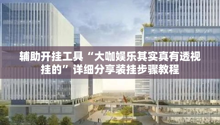 辅助开挂工具“大咖娱乐其实真有透视挂的	”详细分享装挂步骤教程
