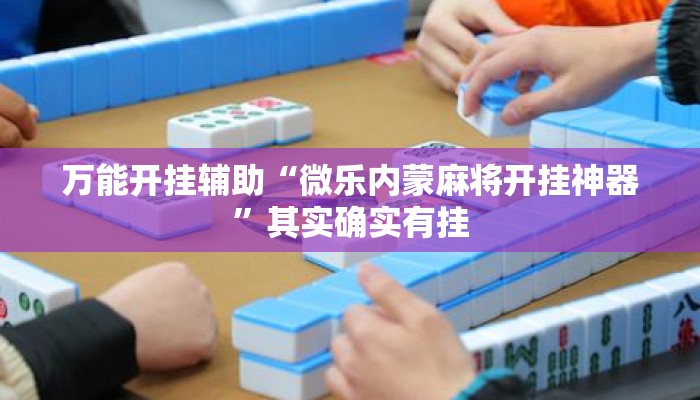 万能开挂辅助“微乐内蒙麻将开挂神器	”其实确实有挂