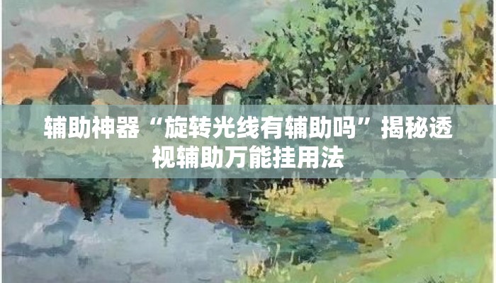 辅助神器“旋转光线有辅助吗	”揭秘透视辅助万能挂用法