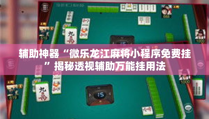 辅助神器“微乐龙江麻将小程序免费挂”揭秘透视辅助万能挂用法