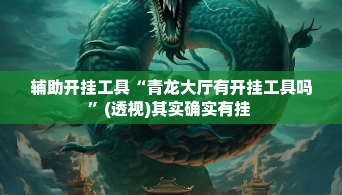 辅助开挂工具“青龙大厅有开挂工具吗”(透视)其实确实有挂 