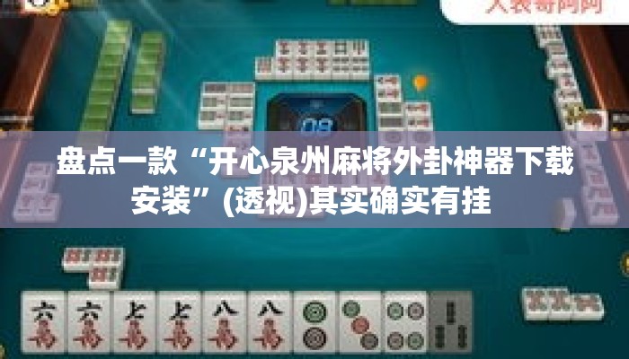 盘点一款“开心泉州麻将外卦神器下载安装	”(透视)其实确实有挂 