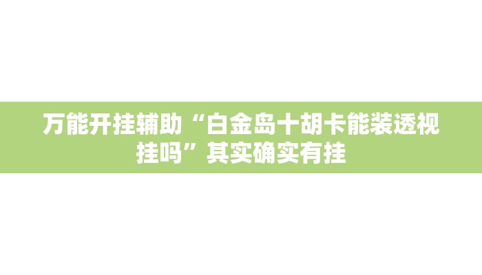 万能开挂辅助“白金岛十胡卡能装透视挂吗”其实确实有挂