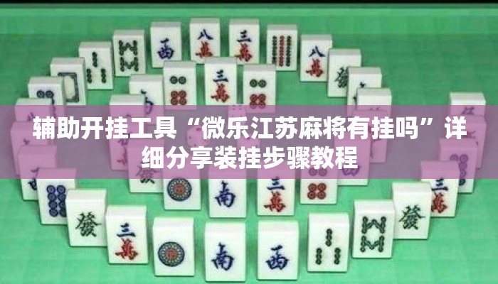 辅助开挂工具“微乐江苏麻将有挂吗	”详细分享装挂步骤教程