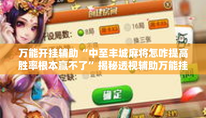 万能开挂辅助“中至丰城麻将怎咋提高胜率根本赢不了”揭秘透视辅助万能挂用法