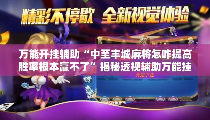 万能开挂辅助“中至丰城麻将怎咋提高胜率根本赢不了”揭秘透视辅助万能挂用法