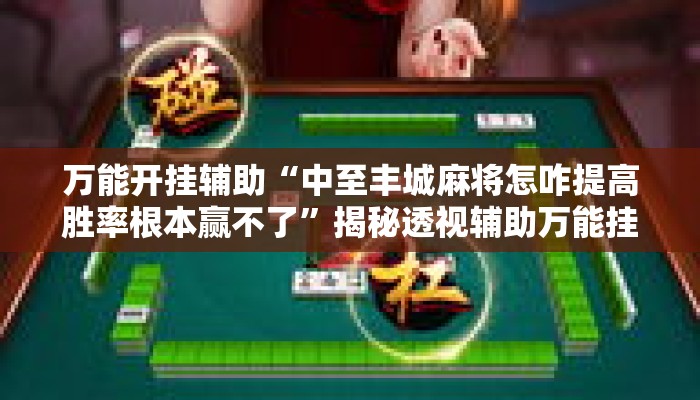 万能开挂辅助“中至丰城麻将怎咋提高胜率根本赢不了	”揭秘透视辅助万能挂用法