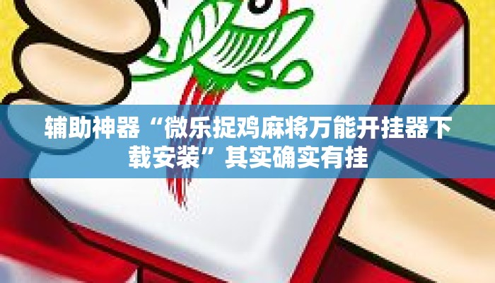 辅助神器“微乐捉鸡麻将万能开挂器下载安装”其实确实有挂