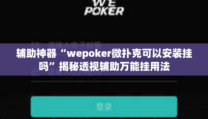 辅助神器“wepoker微扑克可以安装挂吗”揭秘透视辅助万能挂用法