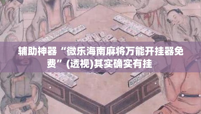 辅助神器“微乐海南麻将万能开挂器免费”(透视)其实确实有挂 