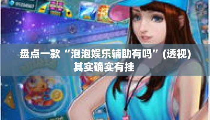 盘点一款“泡泡娱乐辅助有吗”(透视)其实确实有挂 