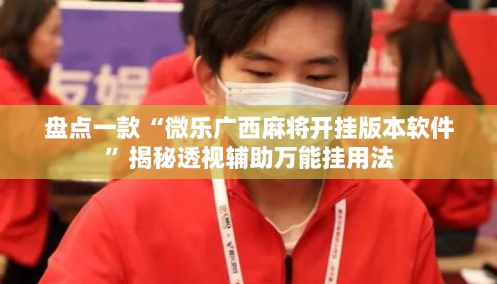 盘点一款“微乐广西麻将开挂版本软件”揭秘透视辅助万能挂用法