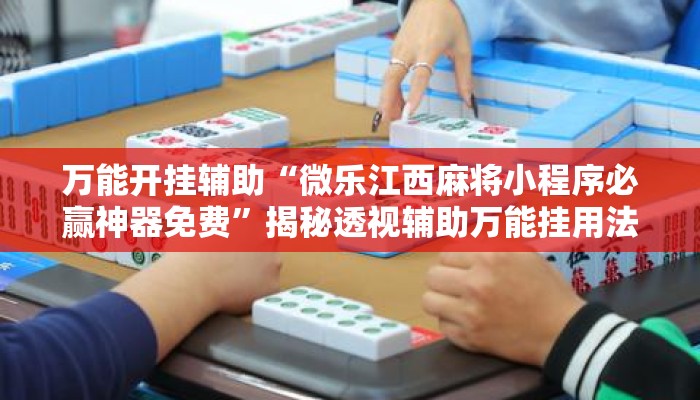 万能开挂辅助“微乐江西麻将小程序必赢神器免费	”揭秘透视辅助万能挂用法