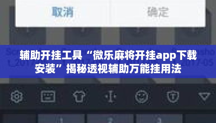 辅助开挂工具“微乐麻将开挂app下载安装”揭秘透视辅助万能挂用法