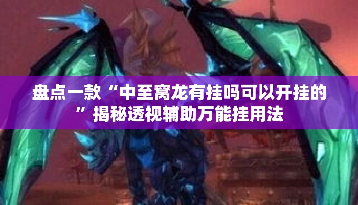 盘点一款“中至窝龙有挂吗可以开挂的”揭秘透视辅助万能挂用法
