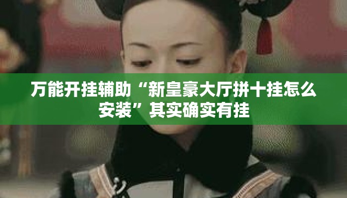 万能开挂辅助“新皇豪大厅拼十挂怎么安装”其实确实有挂