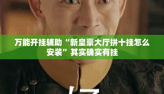 万能开挂辅助“新皇豪大厅拼十挂怎么安装”其实确实有挂