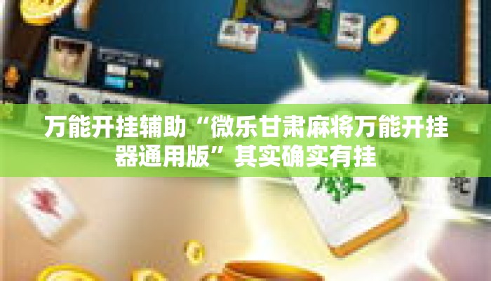 万能开挂辅助“微乐甘肃麻将万能开挂器通用版”其实确实有挂