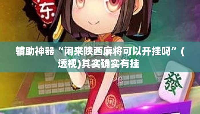 辅助神器“闲来陕西麻将可以开挂吗”(透视)其实确实有挂 
