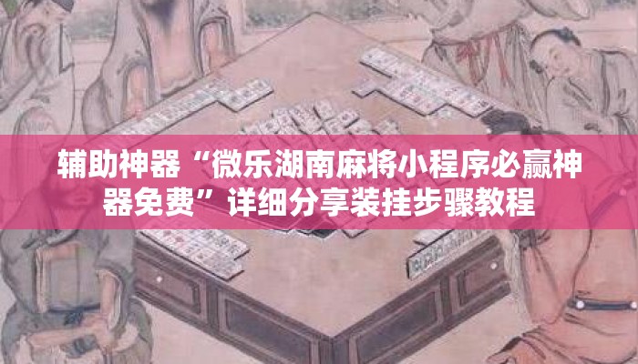 辅助神器“微乐湖南麻将小程序必赢神器免费”详细分享装挂步骤教程