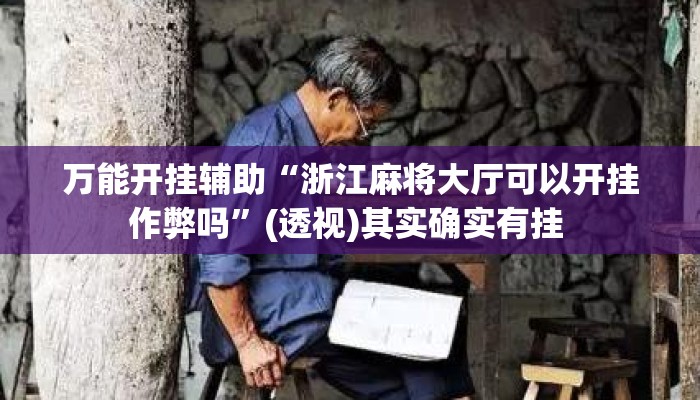 万能开挂辅助“浙江麻将大厅可以开挂作弊吗	”(透视)其实确实有挂 