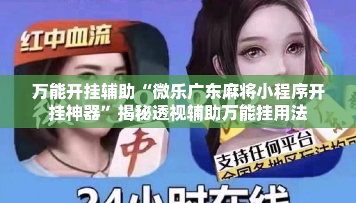 万能开挂辅助“微乐广东麻将小程序开挂神器	”揭秘透视辅助万能挂用法