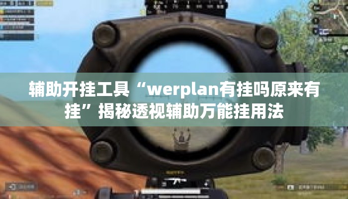 辅助开挂工具“werplan有挂吗原来有挂	”揭秘透视辅助万能挂用法