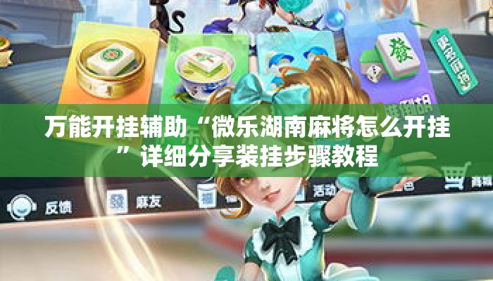 万能开挂辅助“微乐湖南麻将怎么开挂”详细分享装挂步骤教程