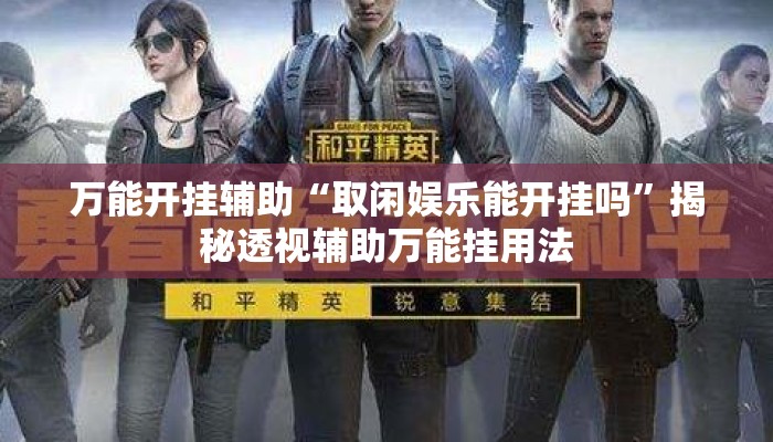 万能开挂辅助“取闲娱乐能开挂吗	”揭秘透视辅助万能挂用法