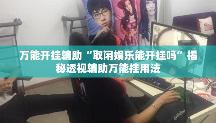 万能开挂辅助“取闲娱乐能开挂吗”揭秘透视辅助万能挂用法