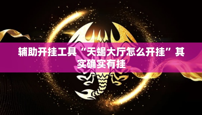 辅助开挂工具“天蝎大厅怎么开挂”其实确实有挂