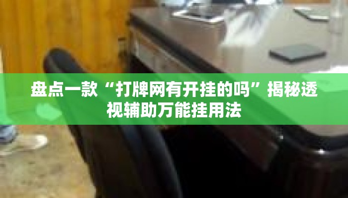 盘点一款“打牌网有开挂的吗”揭秘透视辅助万能挂用法