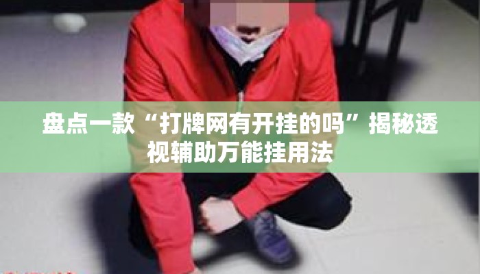 盘点一款“打牌网有开挂的吗”揭秘透视辅助万能挂用法