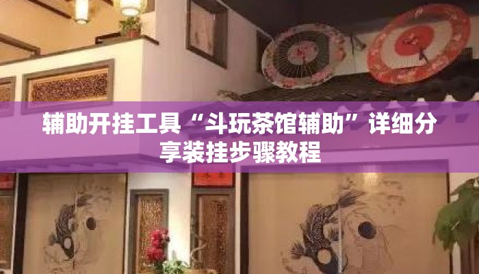 辅助开挂工具“斗玩茶馆辅助”详细分享装挂步骤教程