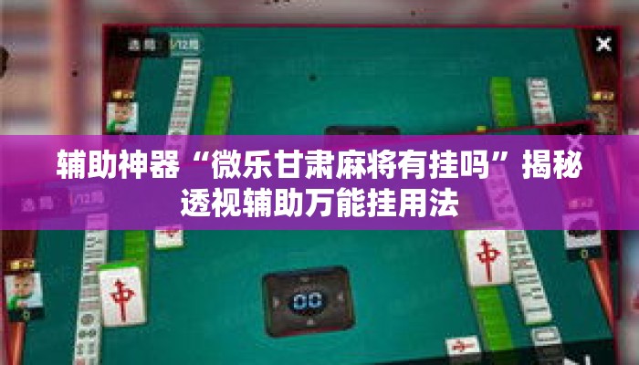 辅助神器“微乐甘肃麻将有挂吗”揭秘透视辅助万能挂用法