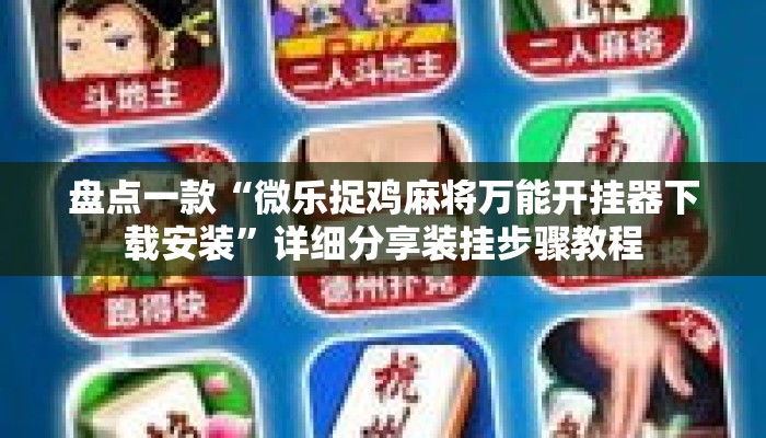 盘点一款“微乐捉鸡麻将万能开挂器下载安装”详细分享装挂步骤教程