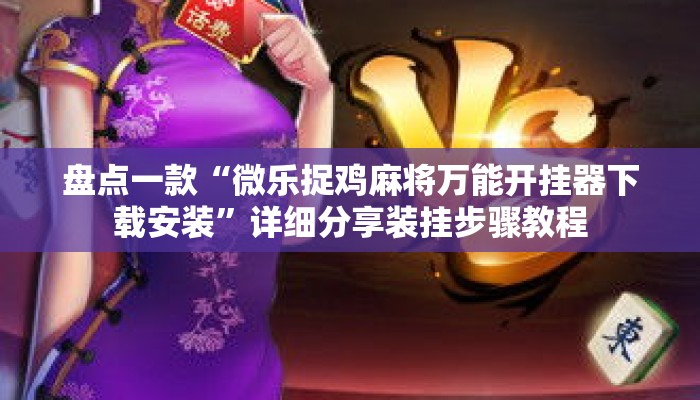 盘点一款“微乐捉鸡麻将万能开挂器下载安装”详细分享装挂步骤教程