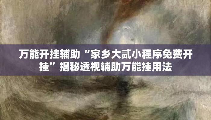 万能开挂辅助“家乡大贰小程序免费开挂”揭秘透视辅助万能挂用法