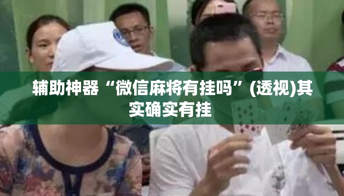 辅助神器“微信麻将有挂吗	”(透视)其实确实有挂 