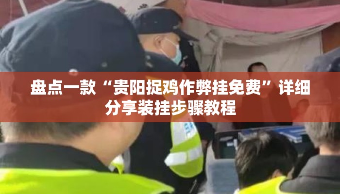 盘点一款“贵阳捉鸡作弊挂免费”详细分享装挂步骤教程
