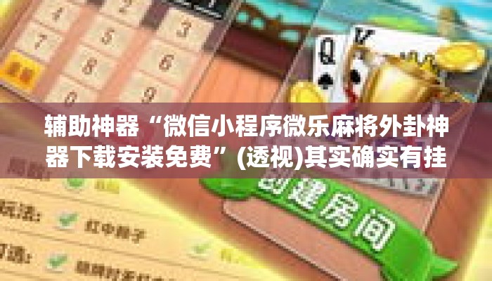 辅助神器“微信小程序微乐麻将外卦神器下载安装免费	”(透视)其实确实有挂 