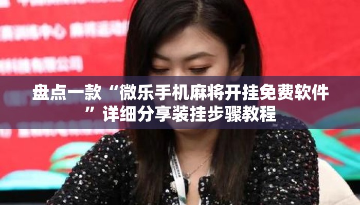 盘点一款“微乐手机麻将开挂免费软件”详细分享装挂步骤教程