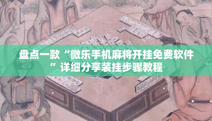 盘点一款“微乐手机麻将开挂免费软件	”详细分享装挂步骤教程