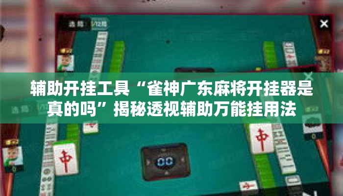 辅助开挂工具“雀神广东麻将开挂器是真的吗”揭秘透视辅助万能挂用法
