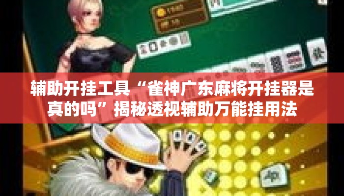 辅助开挂工具“雀神广东麻将开挂器是真的吗”揭秘透视辅助万能挂用法