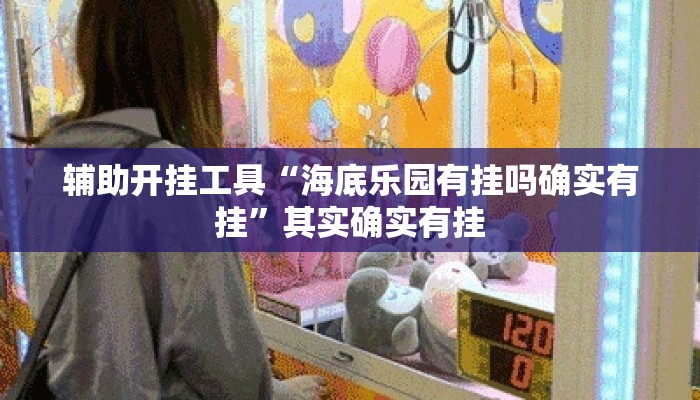 辅助开挂工具“海底乐园有挂吗确实有挂”其实确实有挂